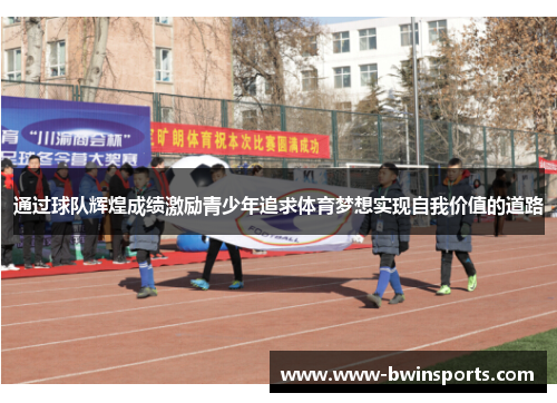 通过球队辉煌成绩激励青少年追求体育梦想实现自我价值的道路