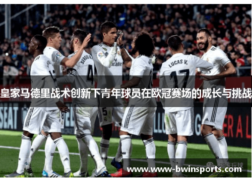 皇家马德里战术创新下青年球员在欧冠赛场的成长与挑战