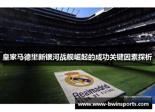 皇家马德里新银河战舰崛起的成功关键因素探析
