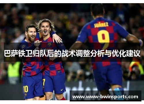巴萨铁卫归队后的战术调整分析与优化建议