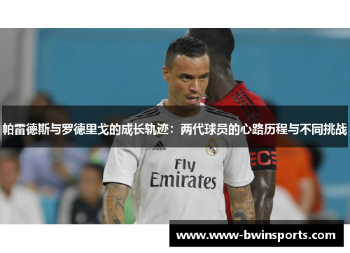 帕雷德斯与罗德里戈的成长轨迹：两代球员的心路历程与不同挑战