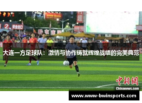大连一方足球队：激情与协作铸就辉煌战绩的完美典范