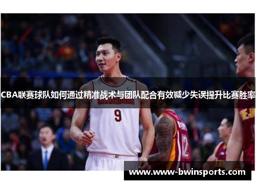 CBA联赛球队如何通过精准战术与团队配合有效减少失误提升比赛胜率