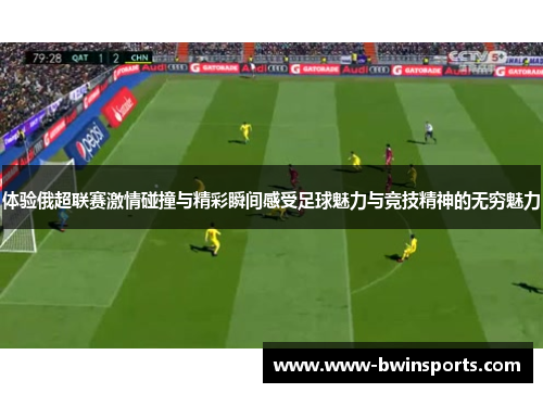 体验俄超联赛激情碰撞与精彩瞬间感受足球魅力与竞技精神的无穷魅力