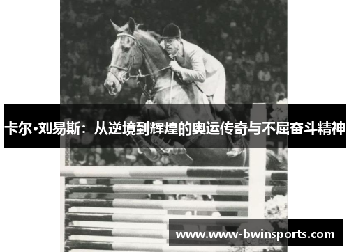 卡尔·刘易斯：从逆境到辉煌的奥运传奇与不屈奋斗精神