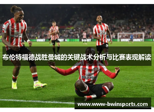布伦特福德战胜曼城的关键战术分析与比赛表现解读