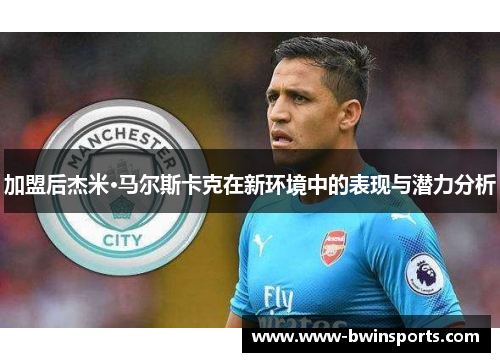 加盟后杰米·马尔斯卡克在新环境中的表现与潜力分析