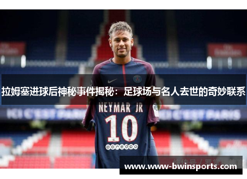 拉姆塞进球后神秘事件揭秘：足球场与名人去世的奇妙联系