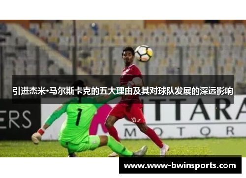 引进杰米·马尔斯卡克的五大理由及其对球队发展的深远影响