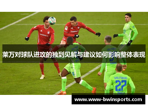 莱万对球队进攻的独到见解与建议如何影响整体表现