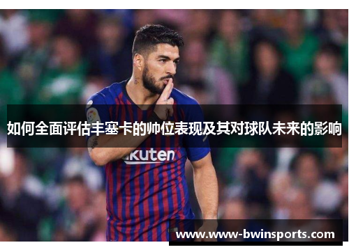 如何全面评估丰塞卡的帅位表现及其对球队未来的影响