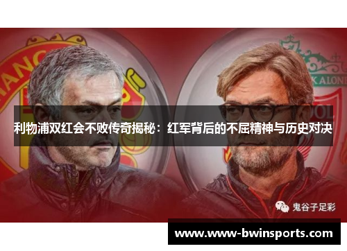 利物浦双红会不败传奇揭秘：红军背后的不屈精神与历史对决