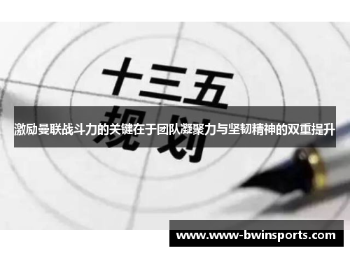 激励曼联战斗力的关键在于团队凝聚力与坚韧精神的双重提升