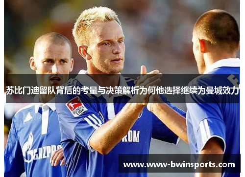 苏比门迪留队背后的考量与决策解析为何他选择继续为曼城效力