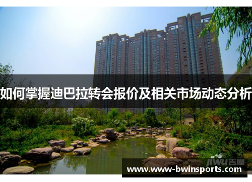如何掌握迪巴拉转会报价及相关市场动态分析