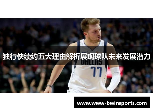 独行侠续约五大理由解析展现球队未来发展潜力