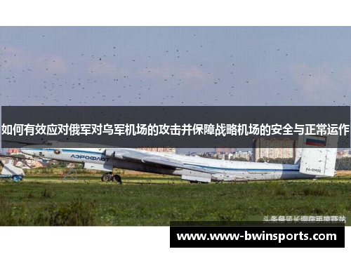 如何有效应对俄军对乌军机场的攻击并保障战略机场的安全与正常运作