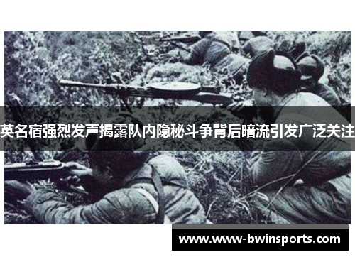 英名宿强烈发声揭露队内隐秘斗争背后暗流引发广泛关注