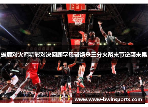 雄鹿对火箭精彩对决回顾字母哥绝杀三分火箭末节逆袭未果