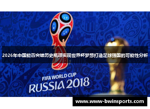 2026年中国能否突破历史瓶颈实现世界杯梦想打造足球强国的可能性分析