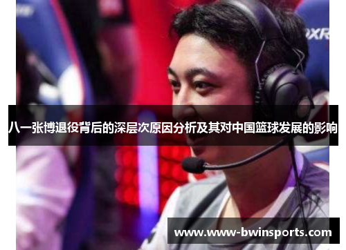 八一张博退役背后的深层次原因分析及其对中国篮球发展的影响
