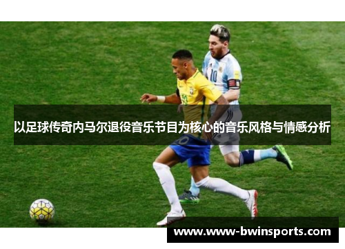 以足球传奇内马尔退役音乐节目为核心的音乐风格与情感分析