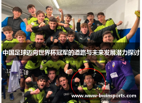 中国足球迈向世界杯冠军的道路与未来发展潜力探讨