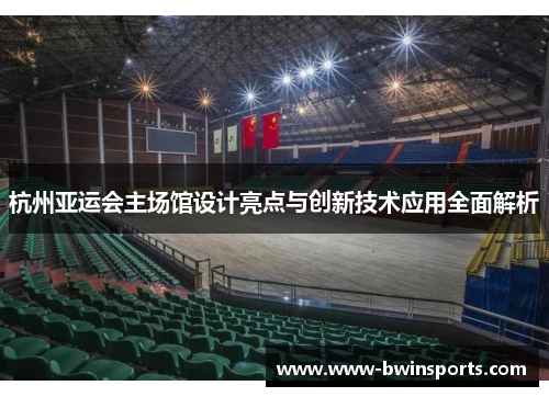 杭州亚运会主场馆设计亮点与创新技术应用全面解析