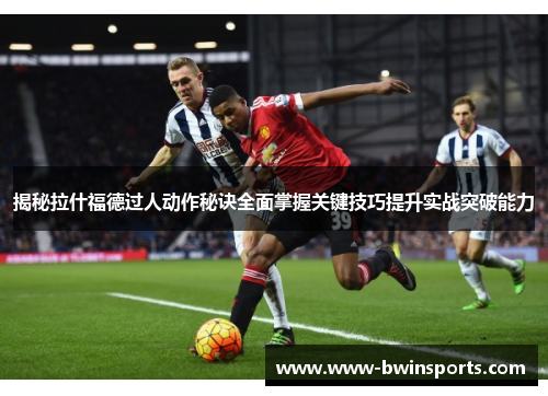 揭秘拉什福德过人动作秘诀全面掌握关键技巧提升实战突破能力