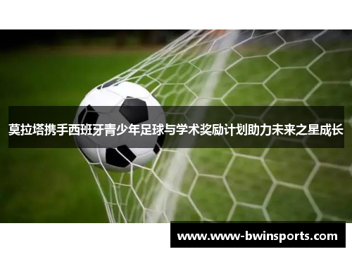 莫拉塔携手西班牙青少年足球与学术奖励计划助力未来之星成长