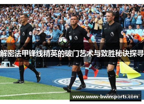 解密法甲锋线精英的破门艺术与致胜秘诀探寻
