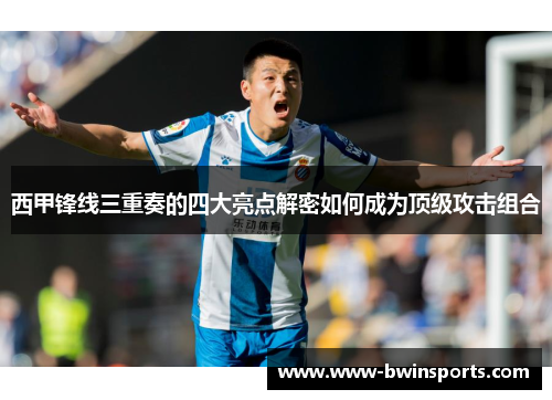 西甲锋线三重奏的四大亮点解密如何成为顶级攻击组合